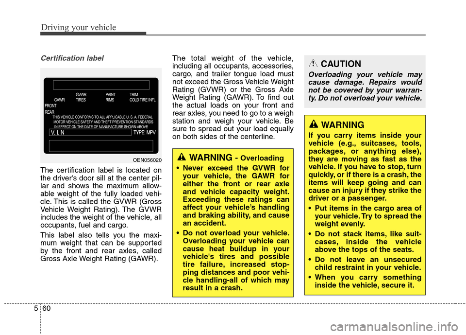 Hyundai Elantra Coupe 2014  Owners Manual Driving your vehicle
60 5
Certification label
The certification label is located on
the drivers door sill at the center pil-
lar and shows the maximum allow-
able weight of the fully loaded vehi-
cle