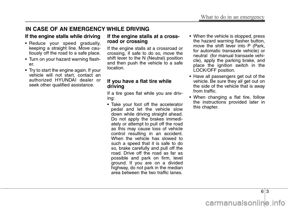 Hyundai Elantra Coupe 2014  Owners Manual If the engine stalls while driving
 Reduce your speed gradually,
keeping a straight line. Move cau-
tiously off the road to a safe place.
 Turn on your hazard warning flash-
er.
 Try to start the engi
