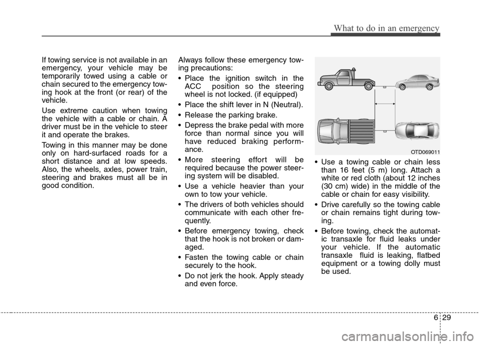 Hyundai Elantra Coupe 2014 Owners Manual 629
What to do in an emergency
If towing service is not available in an
emergency, your vehicle may be
temporarily towed using a cable or
chain secured to the emergency tow-
ing hook at the front (or Hyundai Elantra Coupe 2014 Owners Manual 629
What to do in an emergency
If towing service is not available in an
emergency, your vehicle may be
temporarily towed using a cable or
chain secured to the emergency tow-
ing hook at the front (or