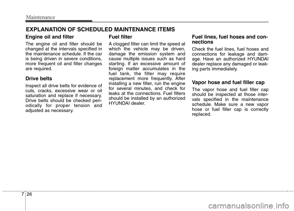 Hyundai Elantra Coupe 2014  Owners Manual Maintenance
26 7
EXPLANATION OF SCHEDULED MAINTENANCE ITEMS
Engine oil and filter
The engine oil and filter should be
changed at the intervals specified in
the maintenance schedule. If the car
is bein