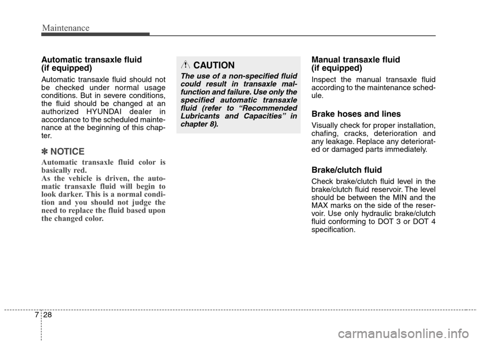 Hyundai Elantra Coupe 2014  Owners Manual Maintenance
28 7
Automatic transaxle fluid 
(if equipped)
Automatic transaxle fluid should not
be checked under normal usage
conditions. But in severe conditions,
the fluid should be changed at an
aut