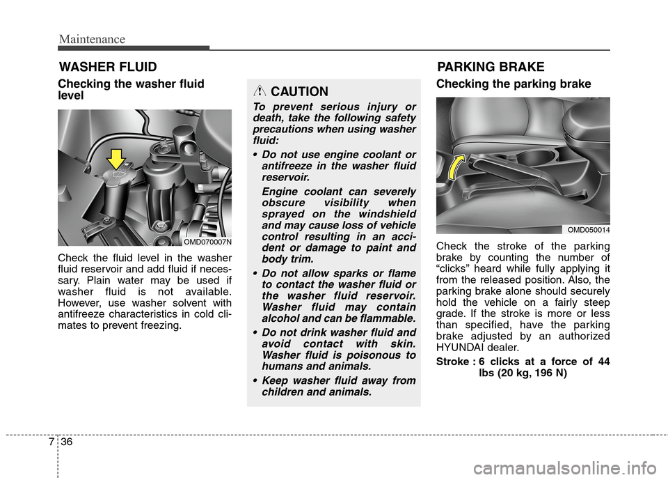 Hyundai Elantra Coupe 2014  Owners Manual Maintenance
36 7
WASHER FLUID
Checking the washer fluid
level    
Check the fluid level in the washer
fluid reservoir and add fluid if neces-
sary. Plain water may be used if
washer fluid is not avail