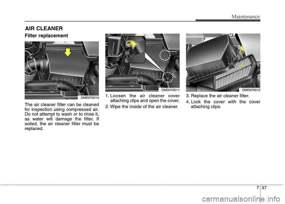 Hyundai Elantra Coupe 2014  Owners Manual 737
Maintenance
AIR CLEANER 
Filter replacement  
The air cleaner filter can be cleaned
for inspection using compressed air.
Do not attempt to wash or to rinse it,
as water will damage the filter. If
