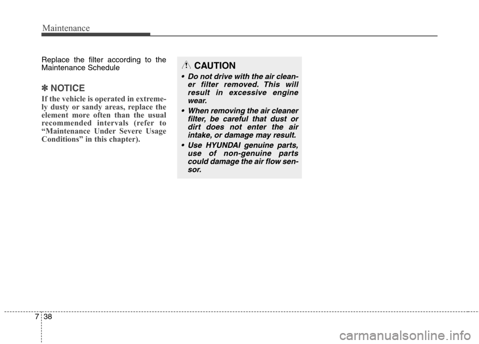 Hyundai Elantra Coupe 2014  Owners Manual Maintenance
38 7
Replace the filter according to the
Maintenance Schedule
✽ ✽
NOTICE
If the vehicle is operated in extreme-
ly dusty or sandy areas, replace the
element more often than the usual
r