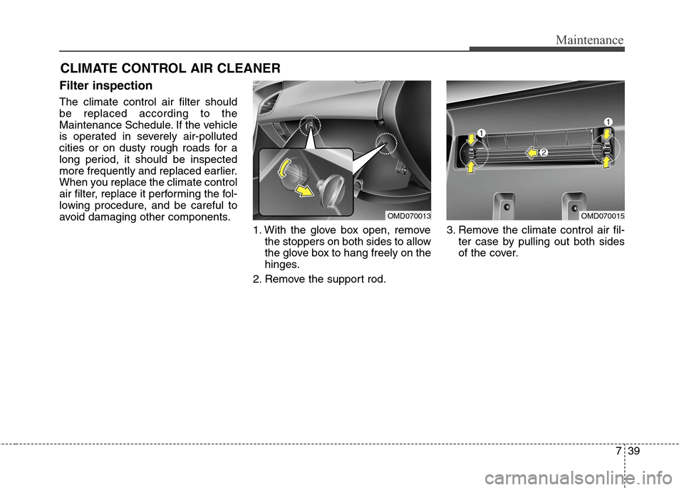 Hyundai Elantra Coupe 2014  Owners Manual 739
Maintenance
CLIMATE CONTROL AIR CLEANER   
Filter inspection
The climate control air filter should
be replaced according to the
Maintenance Schedule. If the vehicle
is operated in severely air-pol