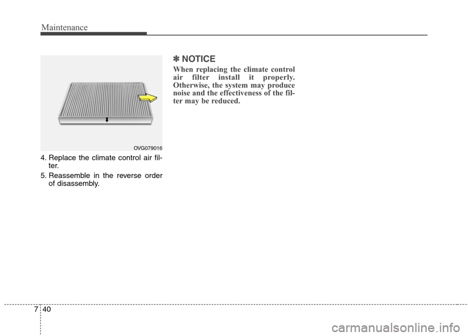Hyundai Elantra Coupe 2014  Owners Manual Maintenance
40 7
4. Replace the climate control air fil-
ter.
5. Reassemble in the reverse order
of disassembly.
✽ ✽
NOTICE
When replacing the climate control
air filter install it properly.
Other