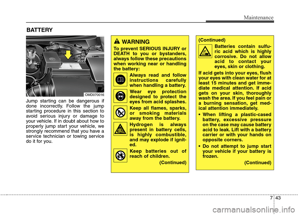 Hyundai Elantra Coupe 2014  Owners Manual 743
Maintenance
BATTERY
Jump starting can be dangerous if
done incorrectly. Follow the jump
starting procedure in this section to
avoid serious injury or damage to
your vehicle. If in doubt about how 