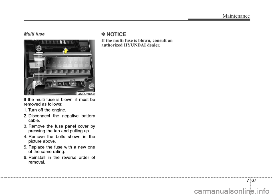 Hyundai Elantra Coupe 2014  Owners Manual 767
Maintenance
Multi fuse
If the multi fuse is blown, it must be
removed as follows:
1. Turn off the engine.
2. Disconnect the negative battery
cable.
3. Remove the fuse panel cover by
pressing the t