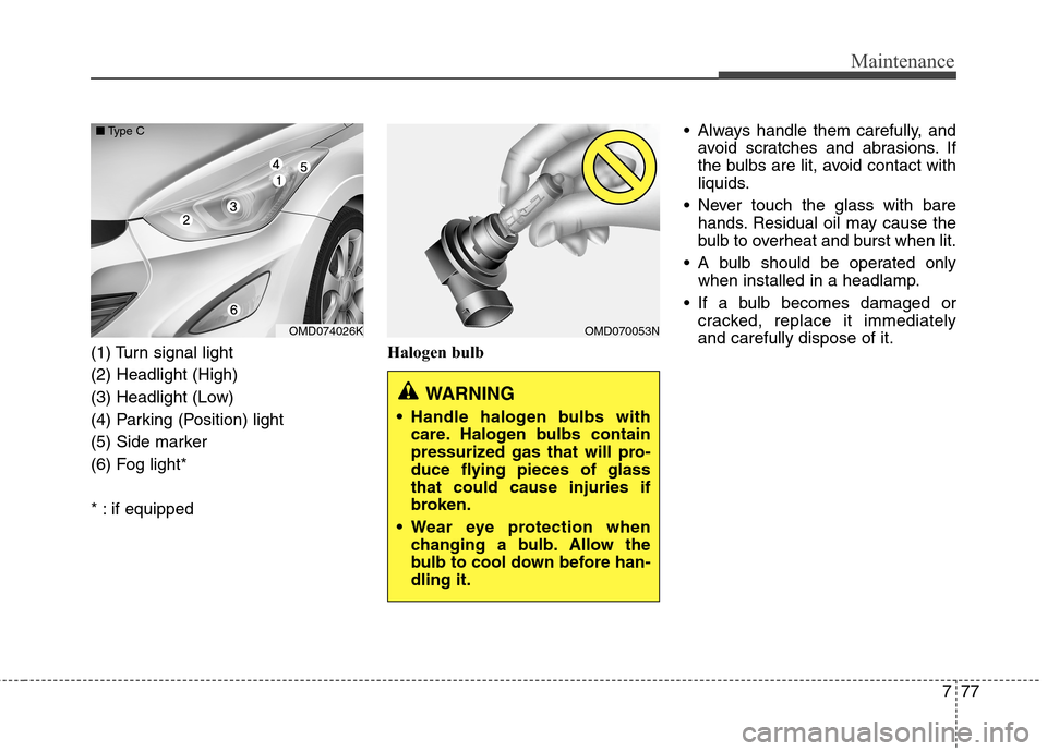 Hyundai Elantra Coupe 2014  Owners Manual 777
Maintenance
(1) Turn signal light
(2) Headlight (High)
(3) Headlight (Low)
(4) Parking (Position) light
(5) Side marker
(6) Fog light* 
* : if equippedHalogen bulb Always handle them carefully, an