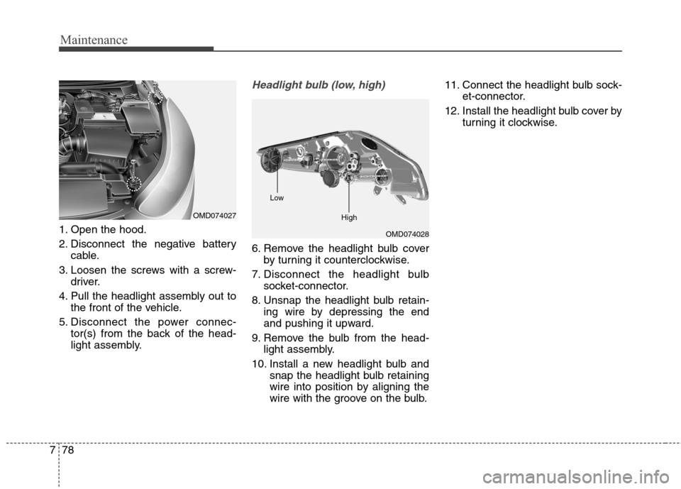 Hyundai Elantra Coupe 2014  Owners Manual 
Maintenance
78
7
1. Open the hood.
2. Disconnect the negative battery
cable.
3. Loosen the screws with a screw- driver.
4. Pull the headlight assembly out to the front of the vehicle.
5. Disconnect t