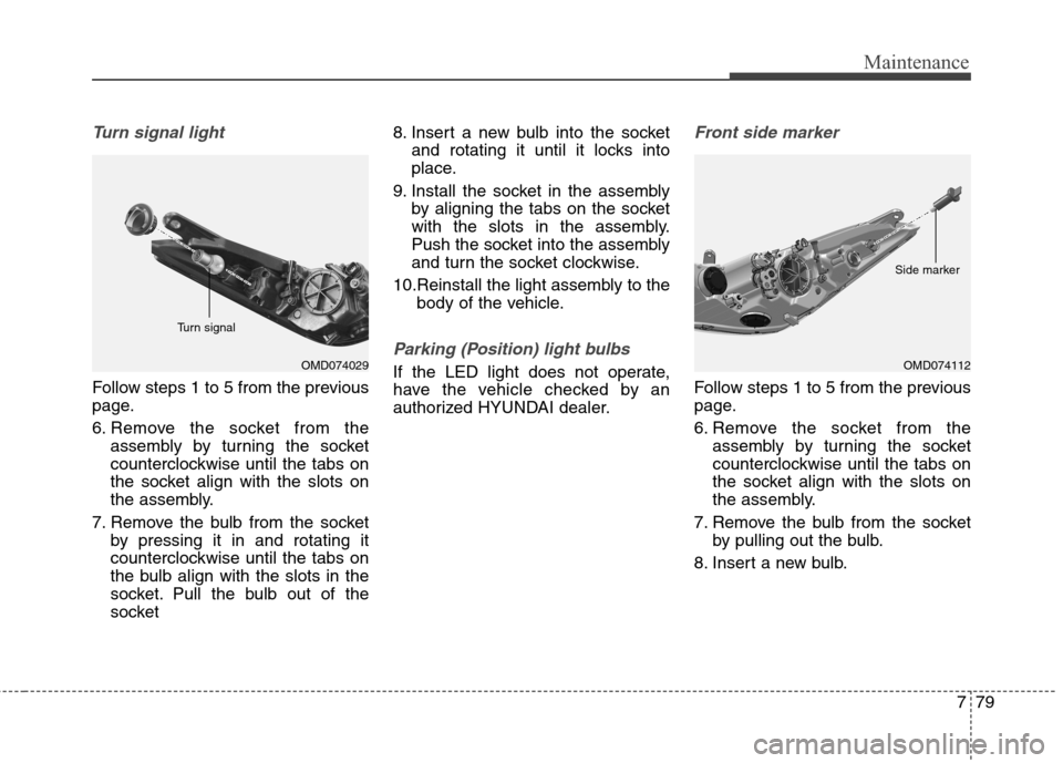 Hyundai Elantra Coupe 2014  Owners Manual 779
Maintenance
Turn signal light
Follow steps 1 to 5 from the previous
page.
6. Remove the socket from the
assembly by turning the socket
counterclockwise until the tabs on
the socket align with the 
