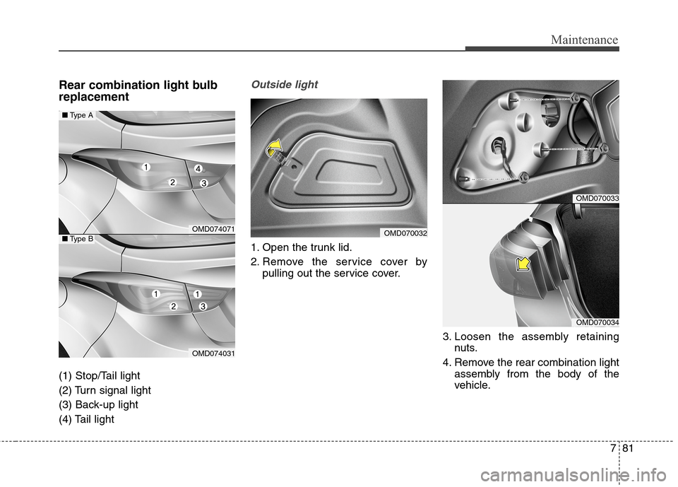 Hyundai Elantra Coupe 2014 Owners Manual 781
Maintenance
Rear combination light bulb
replacement
(1) Stop/Tail light
(2) Turn signal light
(3) Back-up light
(4) Tail light
Outside light
1. Open the trunk lid.
2. Remove the service cover by Hyundai Elantra Coupe 2014 Owners Manual 781
Maintenance
Rear combination light bulb
replacement
(1) Stop/Tail light
(2) Turn signal light
(3) Back-up light
(4) Tail light
Outside light
1. Open the trunk lid.
2. Remove the service cover by