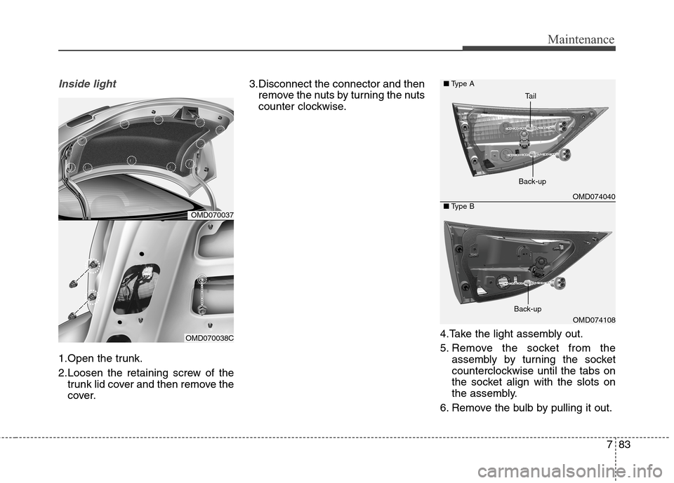 Hyundai Elantra Coupe 2014 Owners Manual 783
Maintenance
Inside light
1.Open the trunk.
2.Loosen the retaining screw of the
trunk lid cover and then remove the
cover.3.Disconnect the connector and then
remove the nuts by turning the nuts
cou Hyundai Elantra Coupe 2014 Owners Manual 783
Maintenance
Inside light
1.Open the trunk.
2.Loosen the retaining screw of the
trunk lid cover and then remove the
cover.3.Disconnect the connector and then
remove the nuts by turning the nuts
cou