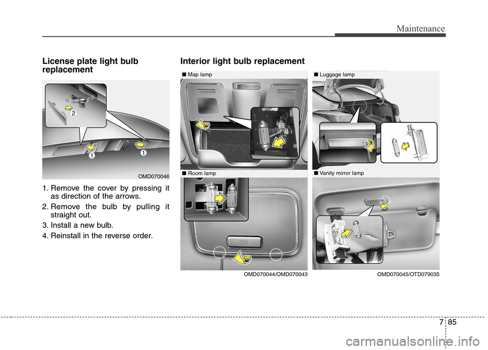 Hyundai Elantra Coupe 2014 Owners Manual 785
Maintenance
License plate light bulb
replacement
1. Remove the cover by pressing it
as direction of the arrows.
2. Remove the bulb by pulling it
straight out.
3. Install a new bulb.
4. Reinstall Hyundai Elantra Coupe 2014 Owners Manual 785
Maintenance
License plate light bulb
replacement
1. Remove the cover by pressing it
as direction of the arrows.
2. Remove the bulb by pulling it
straight out.
3. Install a new bulb.
4. Reinstall