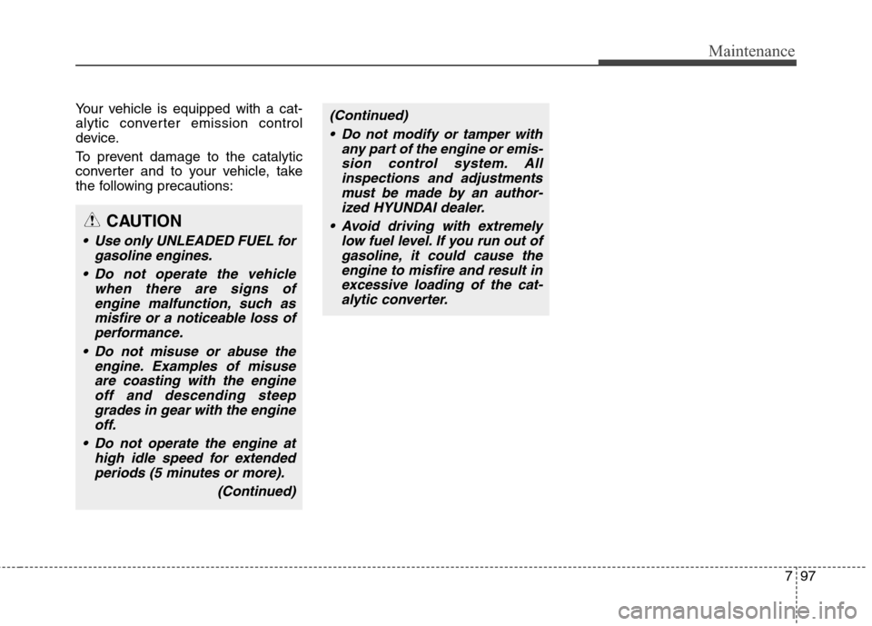 Hyundai Elantra Coupe 2014  Owners Manual 797
Maintenance
Your vehicle is equipped with a cat-
alytic converter emission control
device.
To prevent damage to the catalytic
converter and to your vehicle, take
the following precautions:(Continu