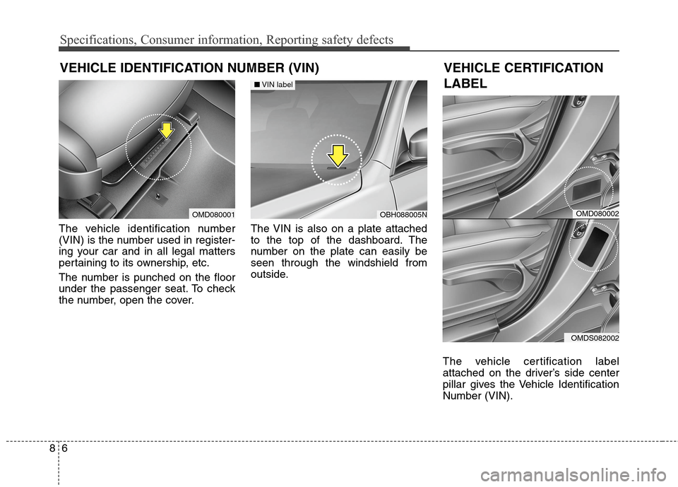 Hyundai Elantra Coupe 2014  Owners Manual Specifications, Consumer information, Reporting safety defects
6 8
The vehicle identification number
(VIN) is the number used in register-
ing your car and in all legal matters
pertaining to its owner