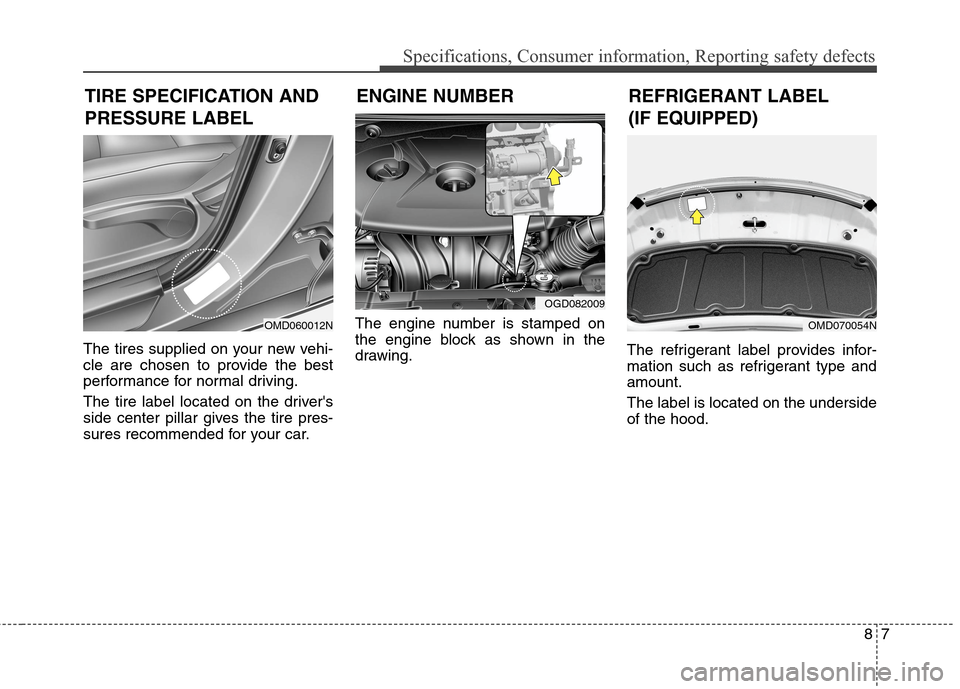 Hyundai Elantra Coupe 2014  Owners Manual 87
Specifications, Consumer information, Reporting safety defects
The tires supplied on your new vehi-
cle are chosen to provide the best
performance for normal driving.
The tire label located on the 