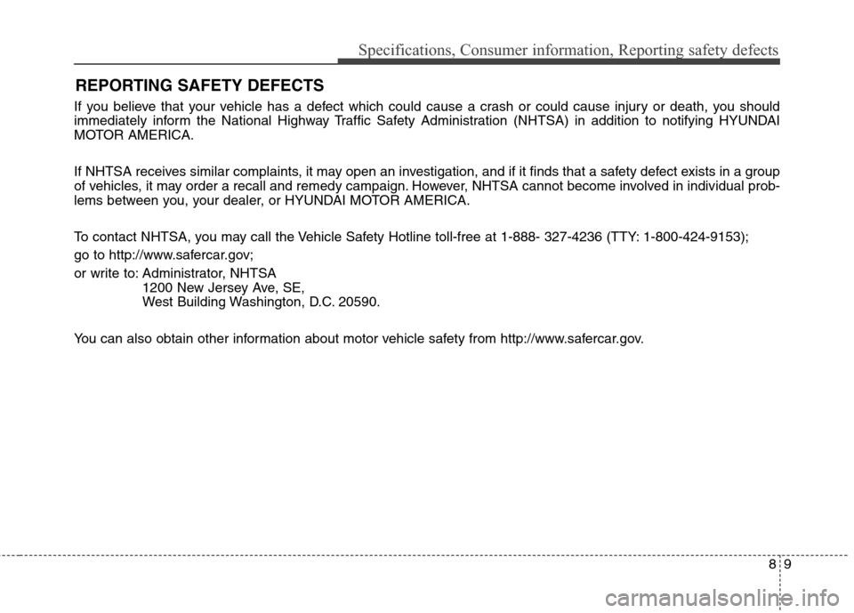 Hyundai Elantra Coupe 2014  Owners Manual 89
Specifications, Consumer information, Reporting safety defects
If you believe that your vehicle has a defect which could cause a crash or could cause injury or death, you should
immediately inform 
