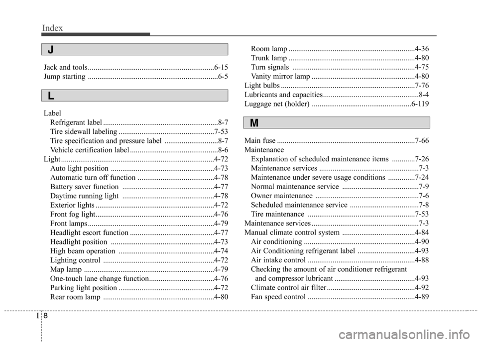 Hyundai Elantra Coupe 2014  Owners Manual Index
8I
Jack and tools..................................................................6-15
Jump starting ....................................................................6-5
Label
Refrigerant la