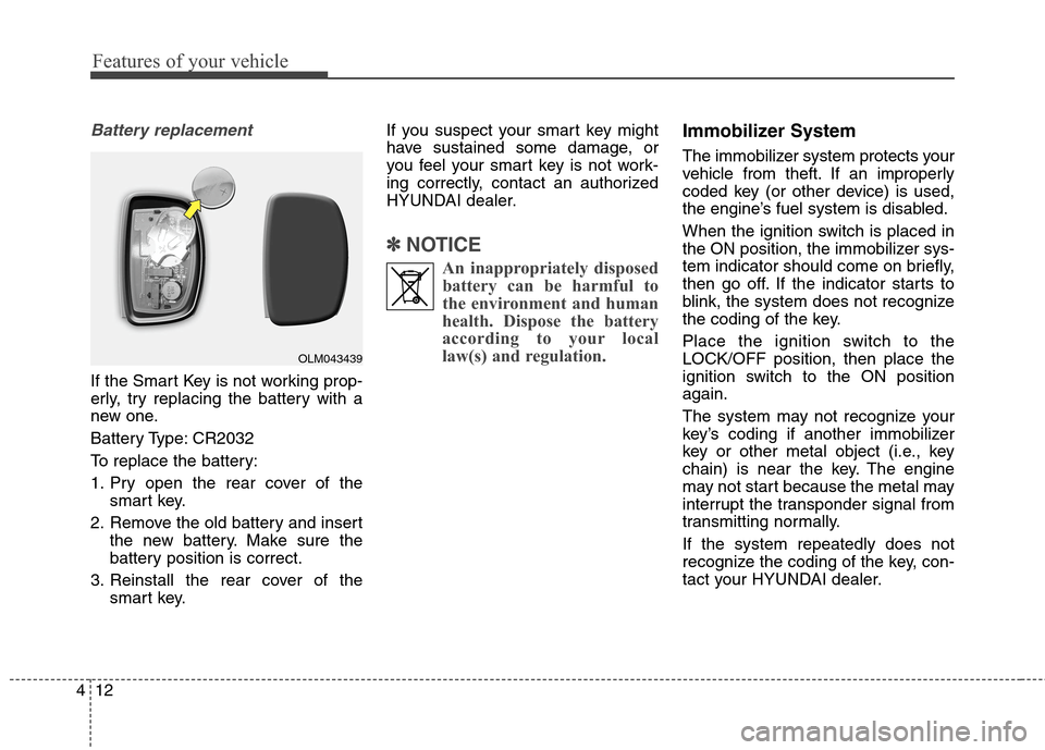 Hyundai Elantra Coupe 2014 Owners Manual Features of your vehicle
12 4
Battery replacement 
If the Smart Key is not working prop-
erly, try replacing the battery with a
new one.
Battery Type: CR2032
To replace the battery:
1. Pry open the re