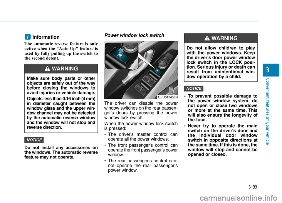 Hyundai Elantra GT 2018  Owners Manual 3-33
Convenient features of your vehicle
3
Information 
The automatic reverse feature is only
active when the "Auto Up" feature is
used by fully pulling up the switch to
the second detent.
Do not inst