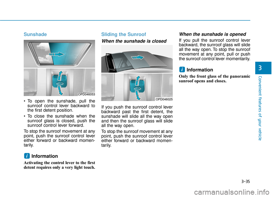 Hyundai Elantra GT 2018  Owners Manual 3-35
Convenient features of your vehicle
Sunshade
 To open the sunshade, pull thesunroof control lever backward to
the first detent position.
 To close the sunshade when the sunroof glass is closed, p
