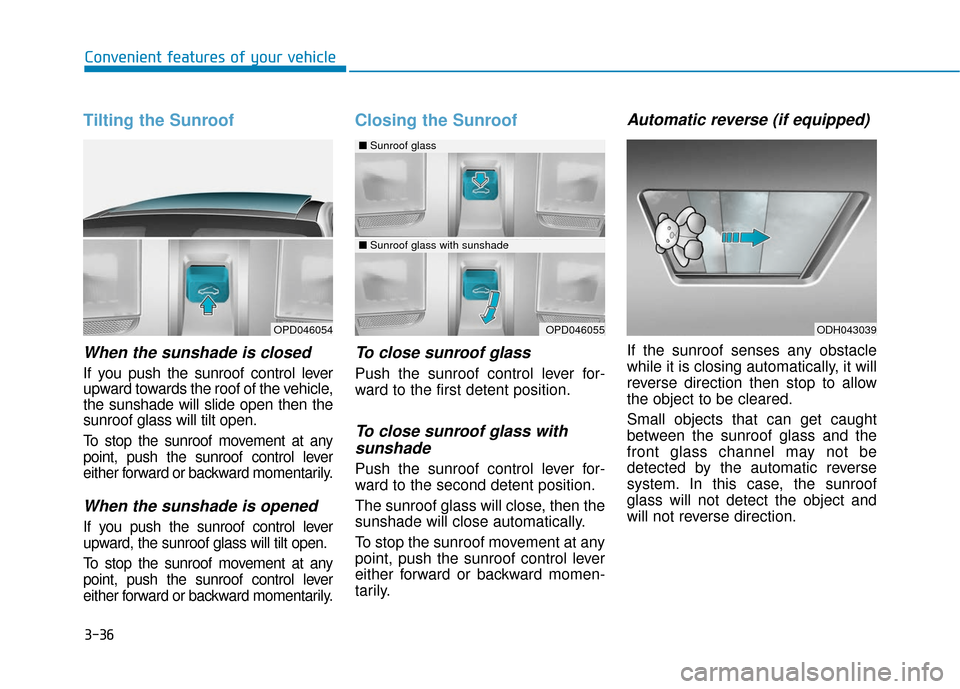 Hyundai Elantra GT 2018  Owners Manual 3-36
Tilting the Sunroof 
When the sunshade is closed
If you push the sunroof control lever
upward towards the roof of the vehicle,
the sunshade will slide open then the
sunroof glass will tilt open.
