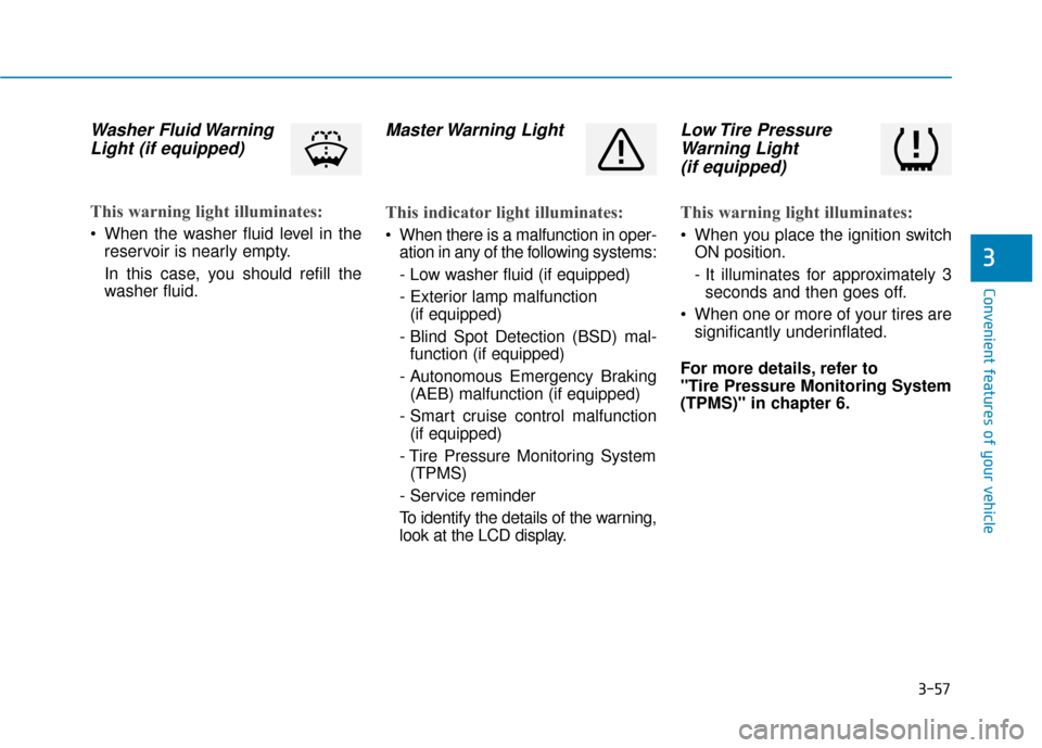 Hyundai Elantra GT 2018  Owners Manual 3-57
Convenient features of your vehicle
3
Washer Fluid WarningLight (if equipped)        
This warning light illuminates:
 When the washer fluid level in the
reservoir is nearly empty.
In this case, 