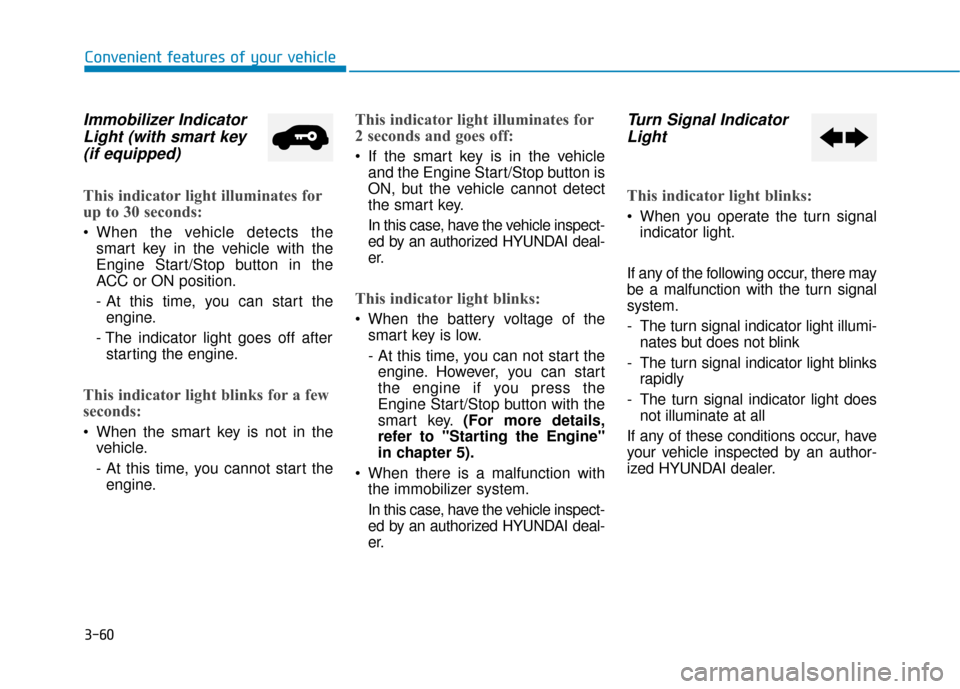 Hyundai Elantra GT 2018  Owners Manual 3-60
Immobilizer IndicatorLight (with smart key(if equipped)
This indicator light illuminates for
up to 30 seconds:
 When the vehicle detects the
smart key in the vehicle with the
Engine Start/Stop bu