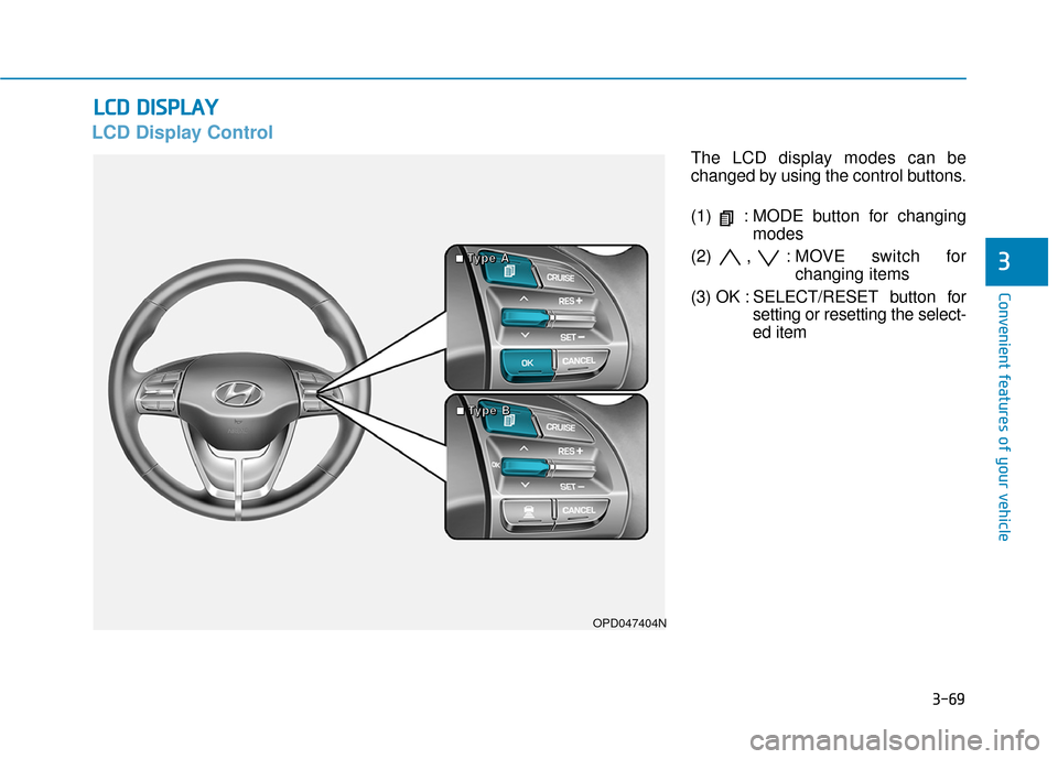 Hyundai Elantra GT 2018 Owners Manual 3-69
Convenient features of your vehicle
3
L
LC
C D
D
D
D I
IS
S P
P L
LA
A Y
Y
LCD Display Control
The LCD display modes can be
changed by using the control buttons.
(1) : MODE button for cha Hyundai Elantra GT 2018 Owners Manual 3-69
Convenient features of your vehicle
3
L
LC
C D
D
D
D I
IS
S P
P L
LA
A Y
Y
LCD Display Control
The LCD display modes can be
changed by using the control buttons.
(1) : MODE button for cha