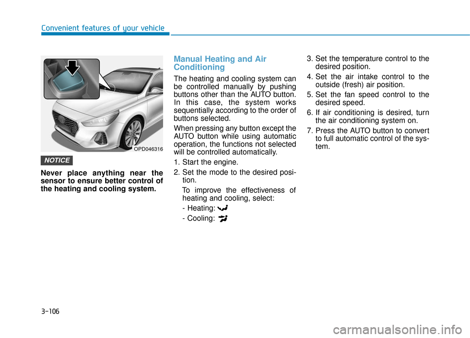 Hyundai Elantra GT 2018 Owners Manual 3-106
Convenient features of your vehicle
Never place anything near the
sensor to ensure better control of
the heating and cooling system.
Manual Heating and Air
Conditioning
The heating and cooling s Hyundai Elantra GT 2018 Owners Manual 3-106
Convenient features of your vehicle
Never place anything near the
sensor to ensure better control of
the heating and cooling system.
Manual Heating and Air
Conditioning
The heating and cooling s