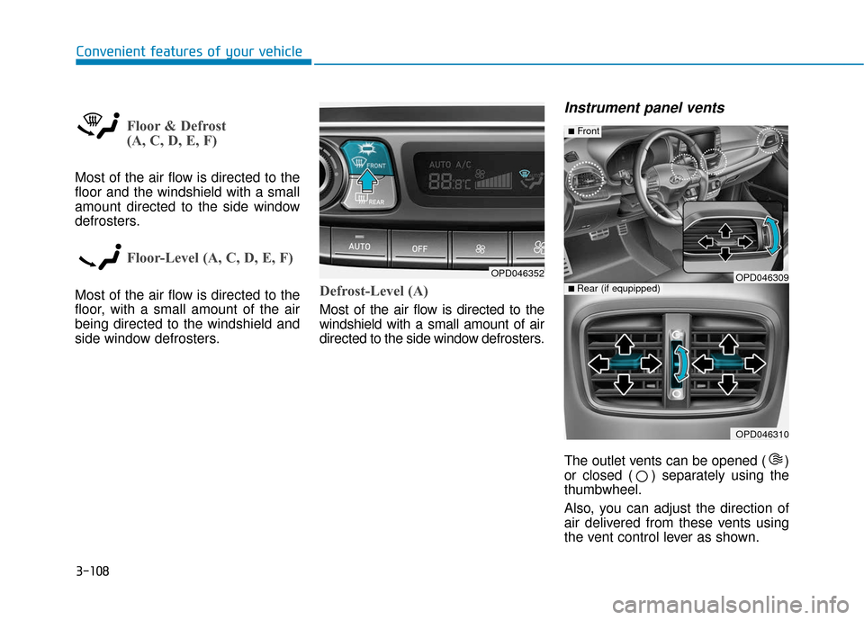 Hyundai Elantra GT 2018 Owners Manual 3-108
Convenient features of your vehicle
Floor & Defrost
(A, C, D, E, F)
Most of the air flow is directed to the
floor and the windshield with a small
amount directed to the side window
defrosters.
Hyundai Elantra GT 2018 Owners Manual 3-108
Convenient features of your vehicle
Floor & Defrost
(A, C, D, E, F)
Most of the air flow is directed to the
floor and the windshield with a small
amount directed to the side window
defrosters.