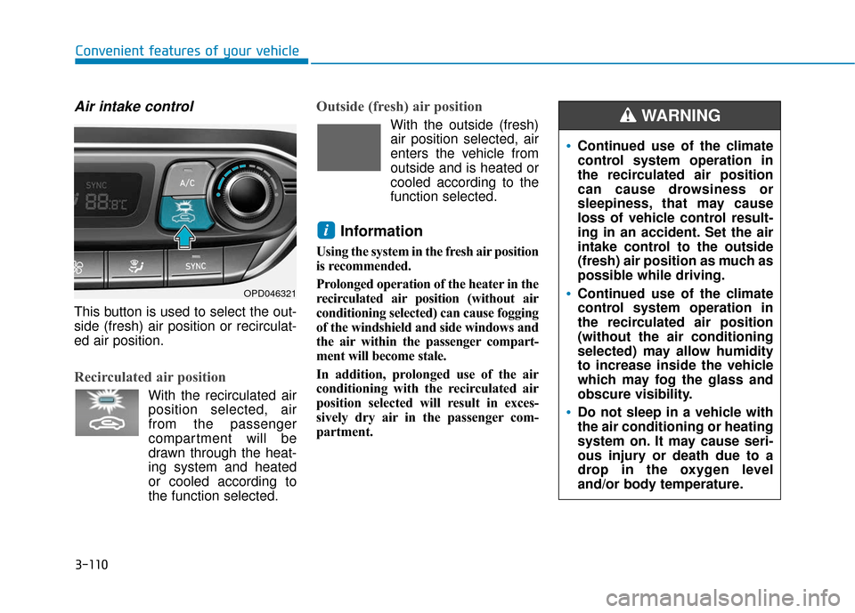 Hyundai Elantra GT 2018 Owners Manual 3-110
Convenient features of your vehicle
Air intake control
This button is used to select the out-
side (fresh) air position or recirculat-
ed air position.
Recirculated air position
With the recircu Hyundai Elantra GT 2018 Owners Manual 3-110
Convenient features of your vehicle
Air intake control
This button is used to select the out-
side (fresh) air position or recirculat-
ed air position.
Recirculated air position
With the recircu