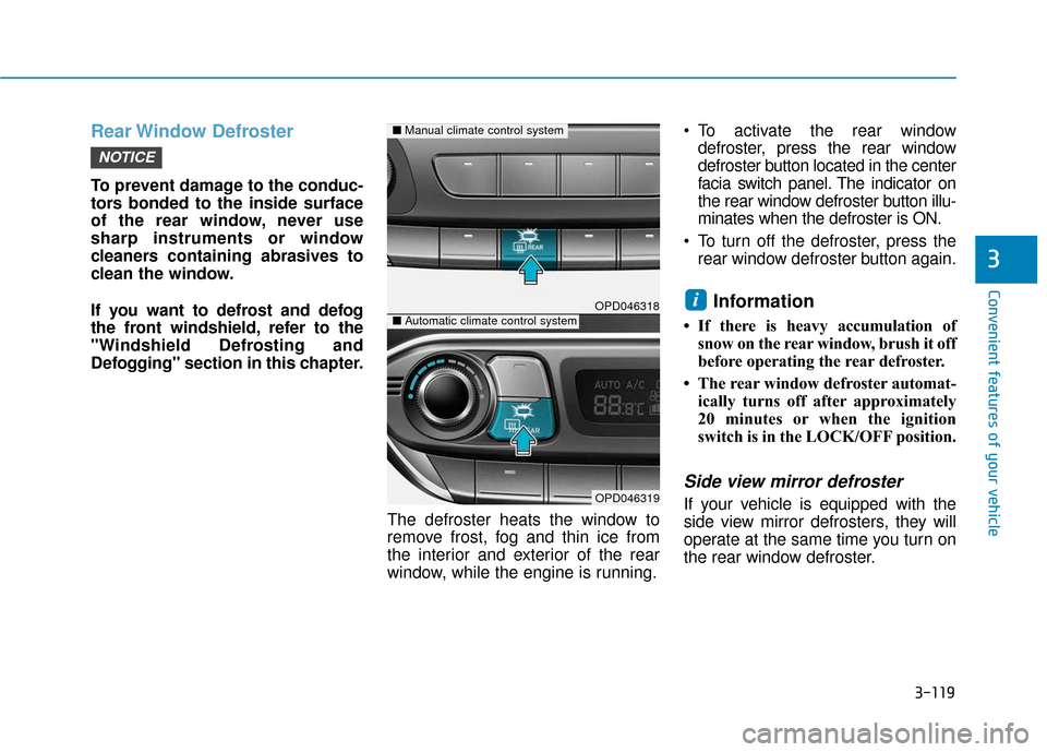 Hyundai Elantra GT 2018  Owners Manual 3-119
Convenient features of your vehicle
Rear Window  Defroster
To prevent damage to the conduc-
tors bonded to the inside surface
of the rear window, never use
sharp instruments or window
cleaners c