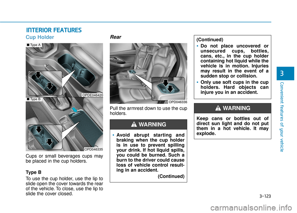 Hyundai Elantra GT 2018  Owners Manual 3-123
Convenient features of your vehicle
3
Cup Holder
Cups or small beverages cups may
be placed in the cup holders.
Ty p e  B
To use the cup holder, use the lip to
slide open the cover towards the r