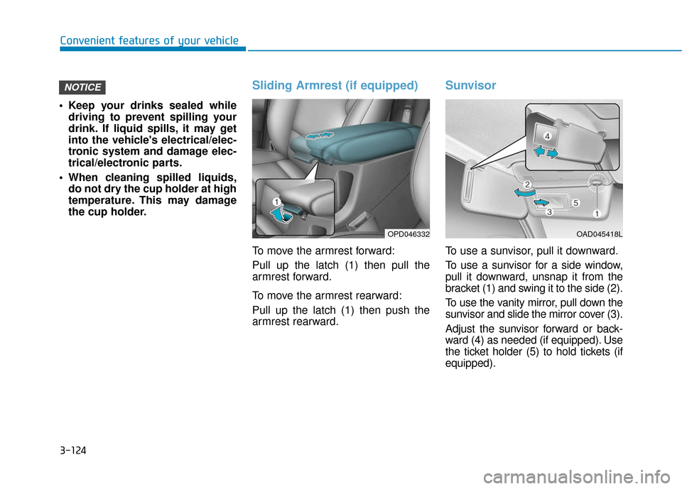 Hyundai Elantra GT 2018  Owners Manual 3-124
Convenient features of your vehicle
 Keep your drinks sealed while driving to prevent spilling your
drink. If liquid spills, it may get
into the vehicles electrical/elec-
tronic system and dama