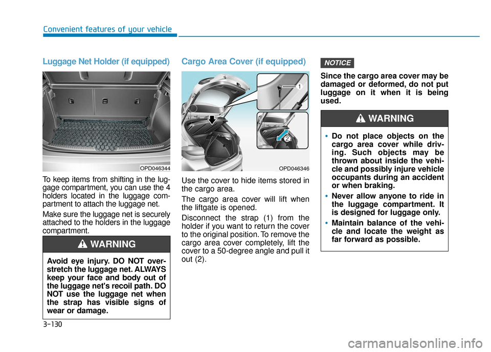 Hyundai Elantra GT 2018 Owners Manual 3-130
Convenient features of your vehicle
Luggage Net Holder (if equipped)
To keep items from shifting in the lug-
gage compartment, you can use the 4
holders located in the luggage com-
partment to a Hyundai Elantra GT 2018 Owners Manual 3-130
Convenient features of your vehicle
Luggage Net Holder (if equipped)
To keep items from shifting in the lug-
gage compartment, you can use the 4
holders located in the luggage com-
partment to a