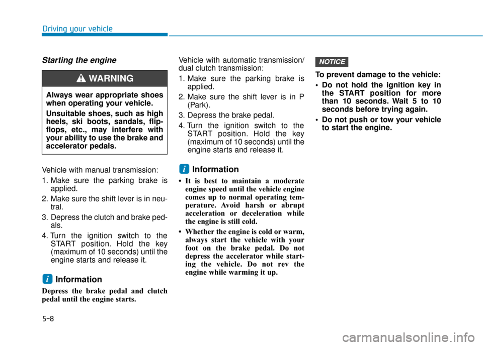 Hyundai Elantra GT 2018 Owners Manual 5-8
Starting the engine
Vehicle with manual transmission:
1. Make sure the parking brake isapplied.
2. Make sure the shift lever is in neu- tral.
3. Depress the clutch and brake ped- als.
4. Turn the Hyundai Elantra GT 2018 Owners Manual 5-8
Starting the engine
Vehicle with manual transmission:
1. Make sure the parking brake isapplied.
2. Make sure the shift lever is in neu- tral.
3. Depress the clutch and brake ped- als.
4. Turn the