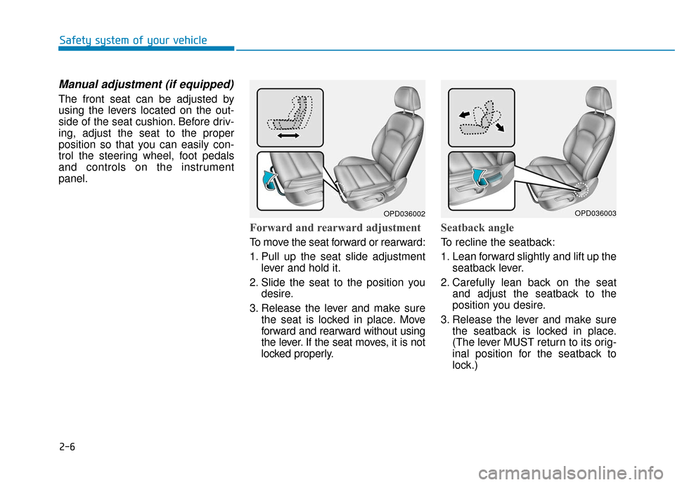 Hyundai Elantra GT 2018 Owners Guide 2-6
Safety system of your vehicle
Manual adjustment (if equipped)
The front seat can be adjusted by
using the levers located on the out-
side of the seat cushion. Before driv-
ing, adjust the seat to Hyundai Elantra GT 2018 Owners Guide 2-6
Safety system of your vehicle
Manual adjustment (if equipped)
The front seat can be adjusted by
using the levers located on the out-
side of the seat cushion. Before driv-
ing, adjust the seat to
