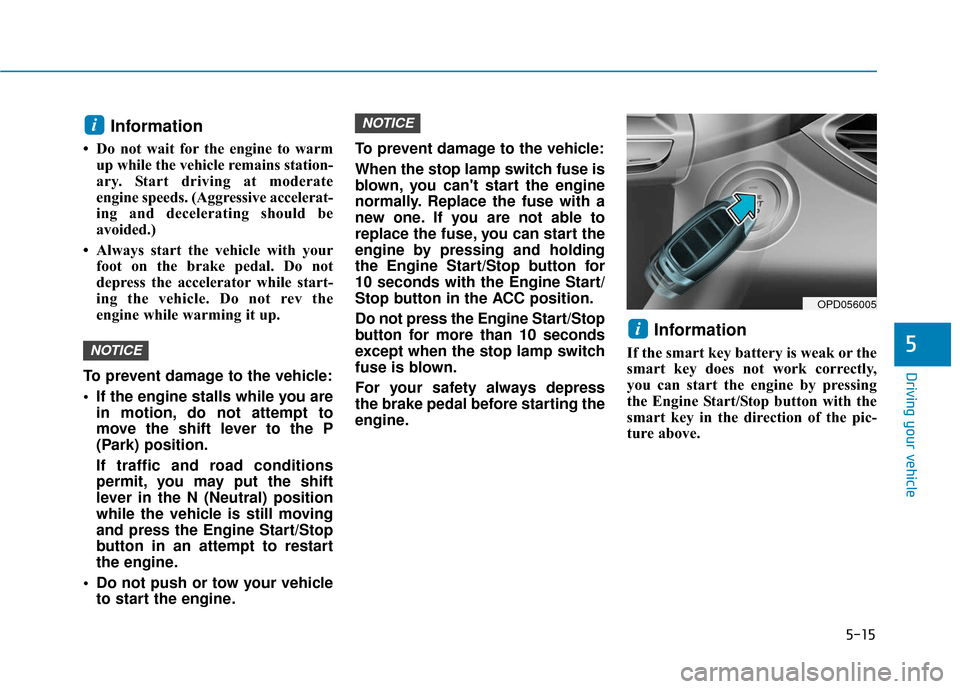 Hyundai Elantra GT 2018  Owners Manual 5-15
Driving your vehicle
5
Information
• Do not wait for the engine to warmup while the vehicle remains station-
ary. Start driving at moderate
engine speeds. (Aggressive accelerat-
ing and deceler