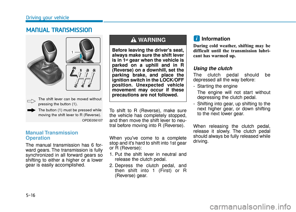 Hyundai Elantra GT 2018 Owners Manual 5-16
Manual Transmission
Operation
The manual transmission has 6 for-
ward gears. The transmission is fully
synchronized in all forward gears so
shifting to either a higher or a lower
gear is easily Hyundai Elantra GT 2018 Owners Manual 5-16
Manual Transmission
Operation
The manual transmission has 6 for-
ward gears. The transmission is fully
synchronized in all forward gears so
shifting to either a higher or a lower
gear is easily