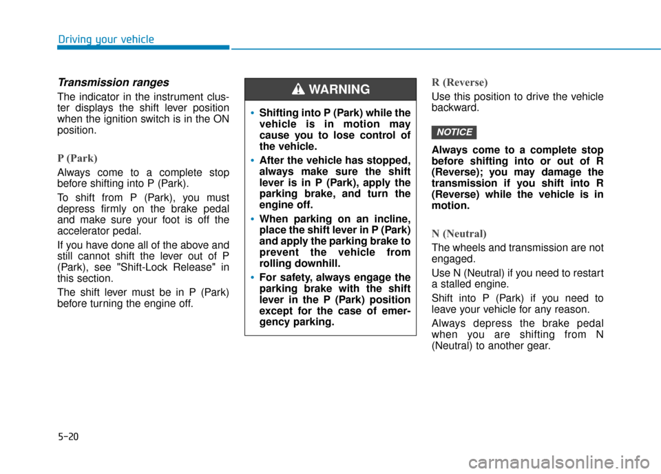 Hyundai Elantra GT 2018 Owners Manual 5-20
Driving your vehicle
Transmission ranges
The indicator in the instrument clus-
ter displays the shift lever position
when the ignition switch is in the ON
position.
P (Park)
Always come to a com Hyundai Elantra GT 2018 Owners Manual 5-20
Driving your vehicle
Transmission ranges
The indicator in the instrument clus-
ter displays the shift lever position
when the ignition switch is in the ON
position.
P (Park)
Always come to a com