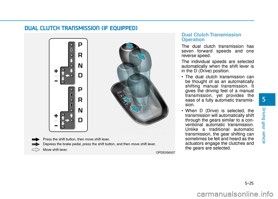 Hyundai Elantra GT 2018 Owners Manual 5-25
Driving your vehicle
5
Dual Clutch Transmission
Operation
The dual clutch transmission has
seven forward speeds and one
reverse speed.
The individual speeds are selected
automatically when the sh Hyundai Elantra GT 2018 Owners Manual 5-25
Driving your vehicle
5
Dual Clutch Transmission
Operation
The dual clutch transmission has
seven forward speeds and one
reverse speed.
The individual speeds are selected
automatically when the sh