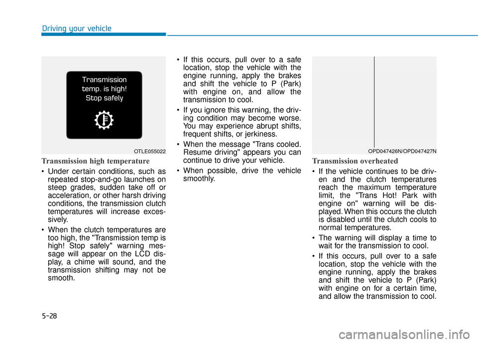 Hyundai Elantra GT 2018 Owners Manual 5-28
Driving your vehicle
Transmission high temperature
Under certain conditions, such asrepeated stop-and-go launches on
steep grades, sudden take off or
acceleration, or other harsh driving
conditi Hyundai Elantra GT 2018 Owners Manual 5-28
Driving your vehicle
Transmission high temperature
Under certain conditions, such asrepeated stop-and-go launches on
steep grades, sudden take off or
acceleration, or other harsh driving
conditi
