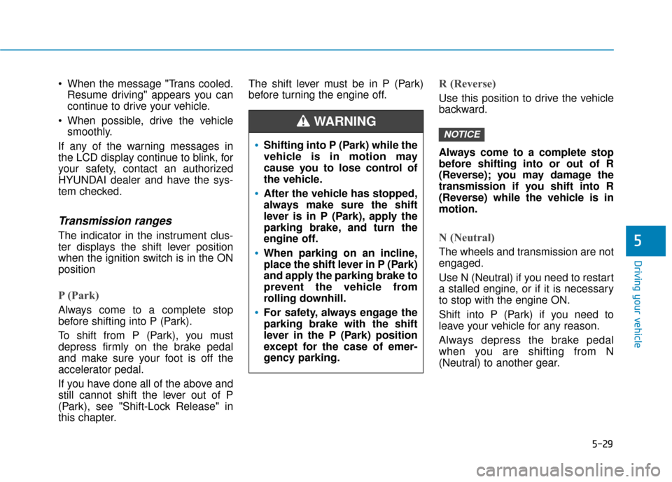 Hyundai Elantra GT 2018 Owners Manual 5-29
Driving your vehicle
5
When the message "Trans cooled.Resume driving" appears you can
continue to drive your vehicle.
When possible, drive the vehicle smoothly.
If any of the warning messages i Hyundai Elantra GT 2018 Owners Manual 5-29
Driving your vehicle
5
When the message "Trans cooled.Resume driving" appears you can
continue to drive your vehicle.
When possible, drive the vehicle smoothly.
If any of the warning messages i