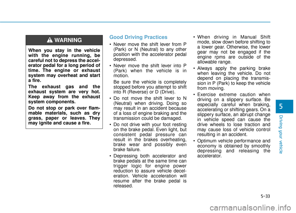 Hyundai Elantra GT 2018 Owners Manual 5-33
Driving your vehicle
5
Good Driving Practices
Never move the shift lever from P(Park) or N (Neutral) to any other
position with the accelerator pedal
depressed.
Never move the shift lever into Hyundai Elantra GT 2018 Owners Manual 5-33
Driving your vehicle
5
Good Driving Practices
Never move the shift lever from P(Park) or N (Neutral) to any other
position with the accelerator pedal
depressed.
Never move the shift lever into