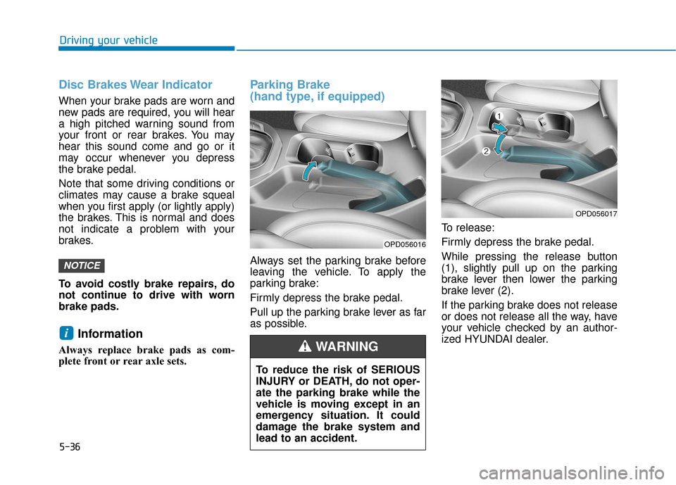 Hyundai Elantra GT 2018 Owners Manual 5-36
Driving your vehicle
Disc Brakes Wear Indicator
When your brake pads are worn and
new pads are required, you will hear
a high pitched warning sound from
your front or rear brakes. You may
hear th Hyundai Elantra GT 2018 Owners Manual 5-36
Driving your vehicle
Disc Brakes Wear Indicator
When your brake pads are worn and
new pads are required, you will hear
a high pitched warning sound from
your front or rear brakes. You may
hear th