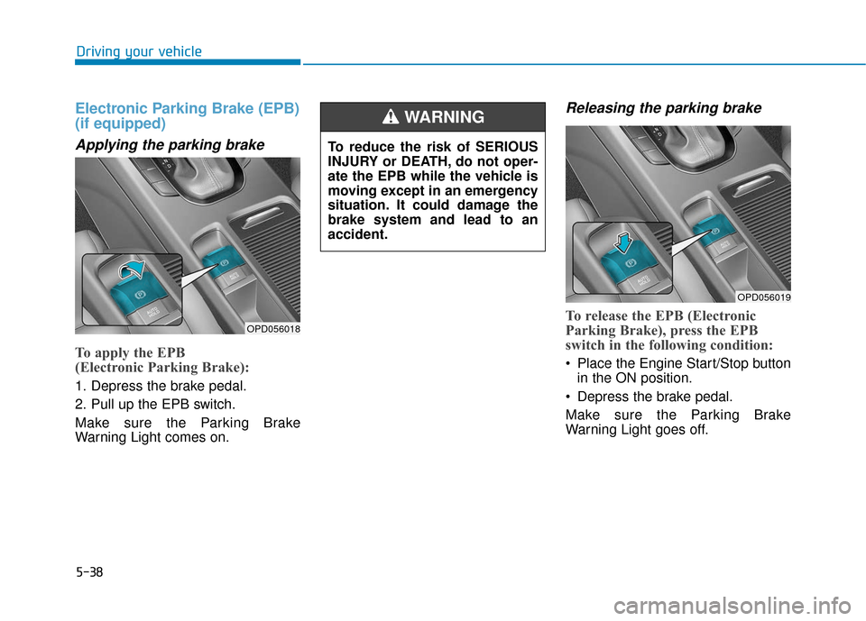 Hyundai Elantra GT 2018 Owners Manual 5-38
Electronic Parking Brake (EPB)
(if equipped)
Applying the parking brake
To apply the EPB
(Electronic Parking Brake):
1. Depress the brake pedal.
2. Pull up the EPB switch.
Make sure the Parking Hyundai Elantra GT 2018 Owners Manual 5-38
Electronic Parking Brake (EPB)
(if equipped)
Applying the parking brake
To apply the EPB
(Electronic Parking Brake):
1. Depress the brake pedal.
2. Pull up the EPB switch.
Make sure the Parking