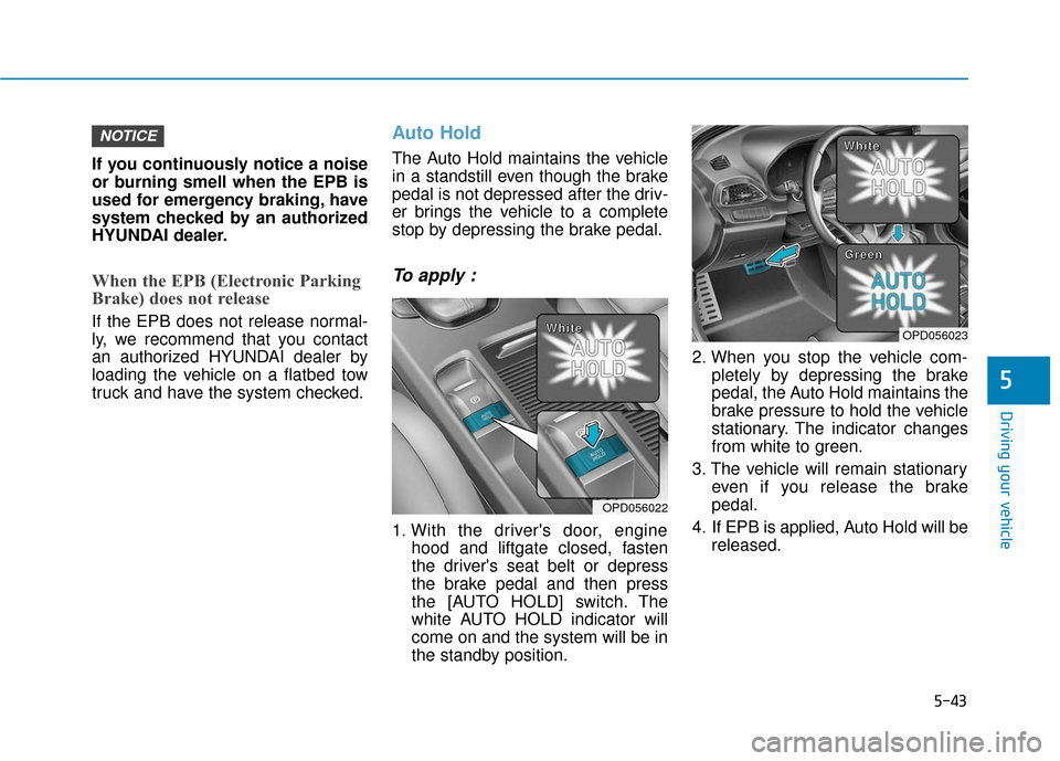 Hyundai Elantra GT 2018 Owners Manual 5-43
Driving your vehicle
If you continuously notice a noise
or burning smell when the EPB is
used for emergency braking, have
system checked by an authorized
HYUNDAI dealer.
When the EPB (Electronic Hyundai Elantra GT 2018 Owners Manual 5-43
Driving your vehicle
If you continuously notice a noise
or burning smell when the EPB is
used for emergency braking, have
system checked by an authorized
HYUNDAI dealer.
When the EPB (Electronic