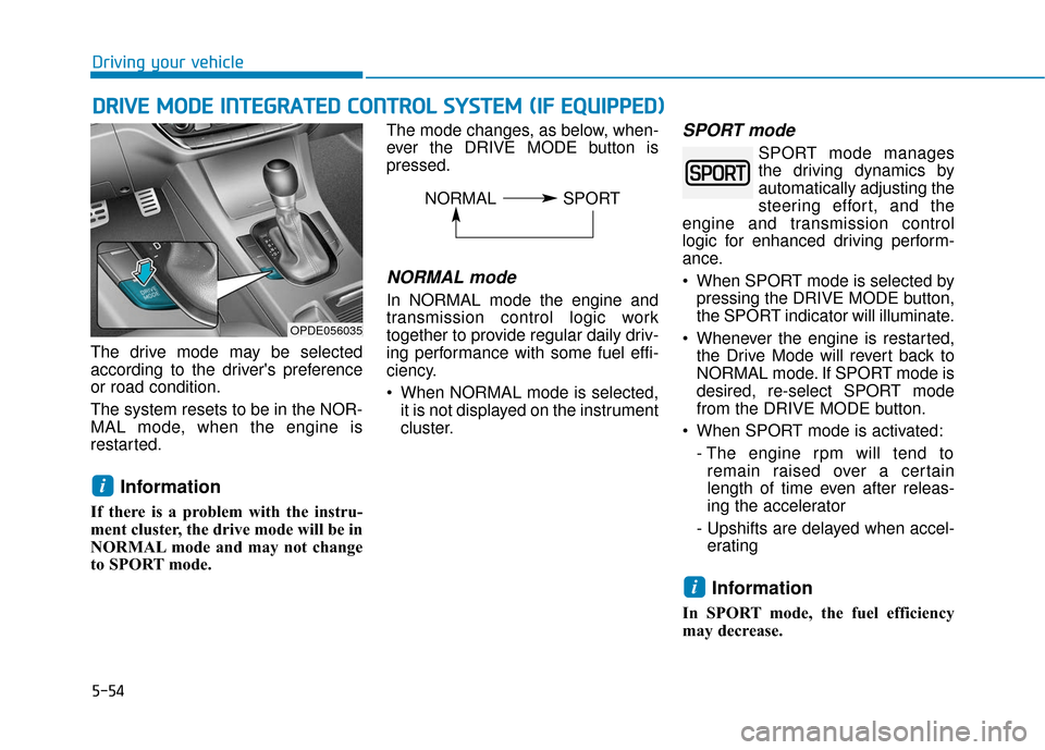 Hyundai Elantra GT 2018  Owners Manual 5-54
Driving your vehicle
The drive mode may be selected
according to the drivers preference
or road condition.
The system resets to be in the NOR-
MAL mode, when the engine is
restarted.
Information